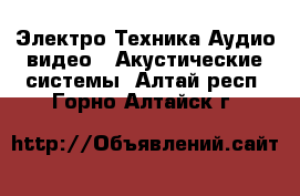 Электро-Техника Аудио-видео - Акустические системы. Алтай респ.,Горно-Алтайск г.